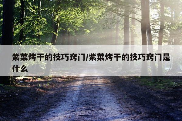 紫菜烤干的技巧窍门/紫菜烤干的技巧窍门是什么