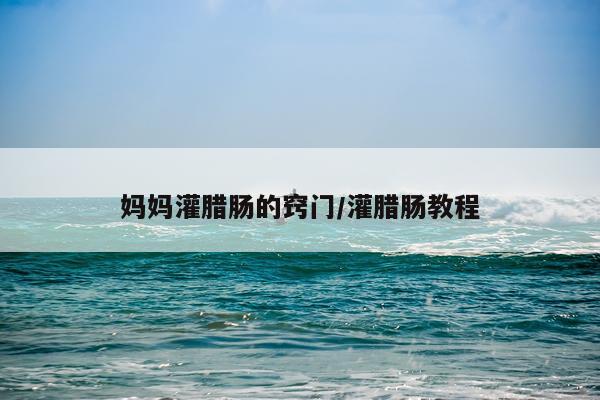 妈妈灌腊肠的窍门/灌腊肠教程