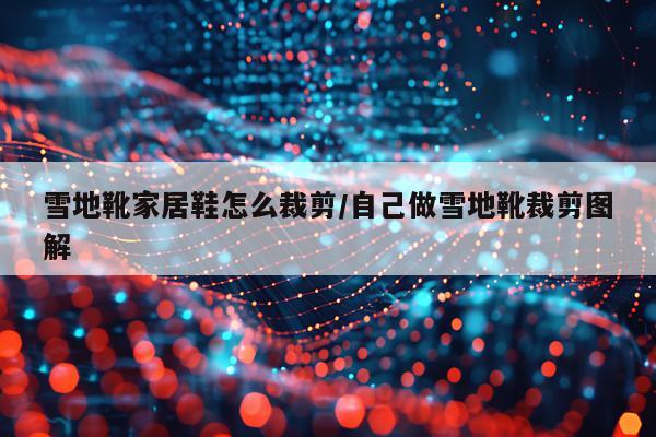 雪地靴家居鞋怎么裁剪/自己做雪地靴裁剪图解