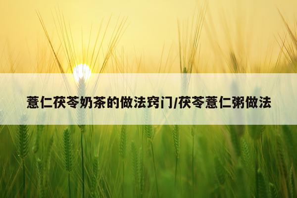 薏仁茯苓奶茶的做法窍门/茯苓薏仁粥做法