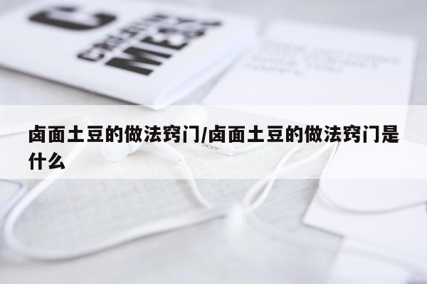 卤面土豆的做法窍门/卤面土豆的做法窍门是什么