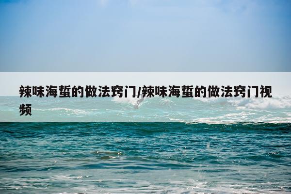 辣味海蜇的做法窍门/辣味海蜇的做法窍门视频