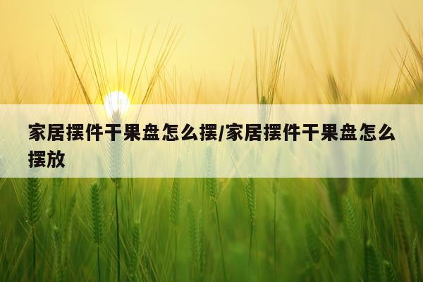 家居摆件干果盘怎么摆/家居摆件干果盘怎么摆放