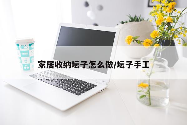 家居收纳坛子怎么做/坛子手工