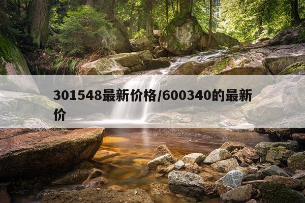 301548最新价格/600340的最新价