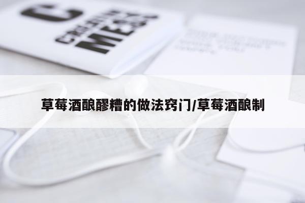 草莓酒酿醪糟的做法窍门/草莓酒酿制