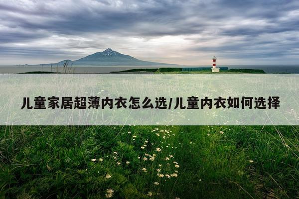 儿童家居超薄内衣怎么选/儿童内衣如何选择
