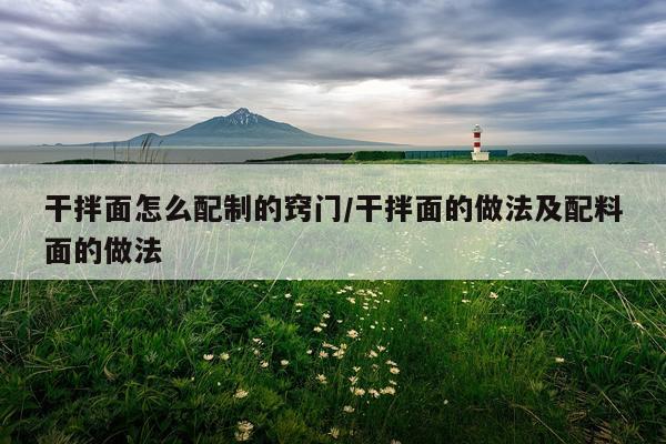 干拌面怎么配制的窍门/干拌面的做法及配料面的做法