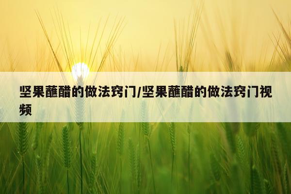 坚果蘸醋的做法窍门/坚果蘸醋的做法窍门视频