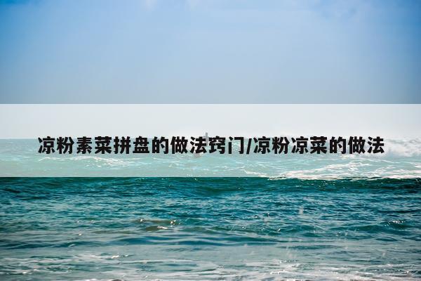 凉粉素菜拼盘的做法窍门/凉粉凉菜的做法