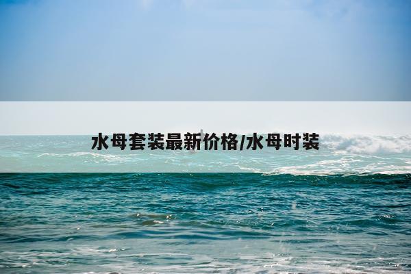 水母套装最新价格/水母时装