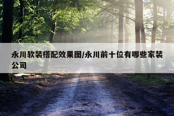 永川软装搭配效果图/永川前十位有哪些家装公司
