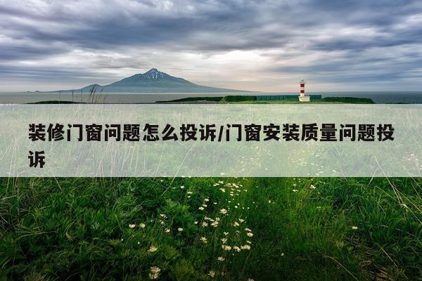 装修门窗问题怎么投诉/门窗安装质量问题投诉