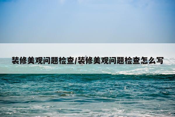 装修美观问题检查/装修美观问题检查怎么写