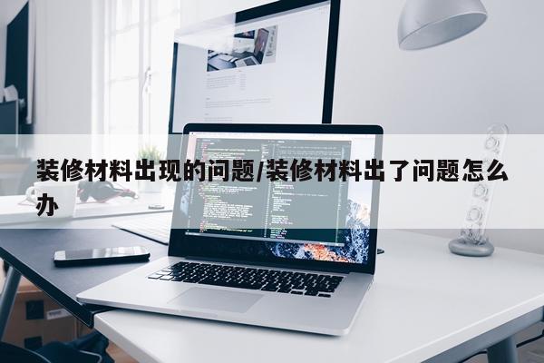 装修材料出现的问题/装修材料出了问题怎么办