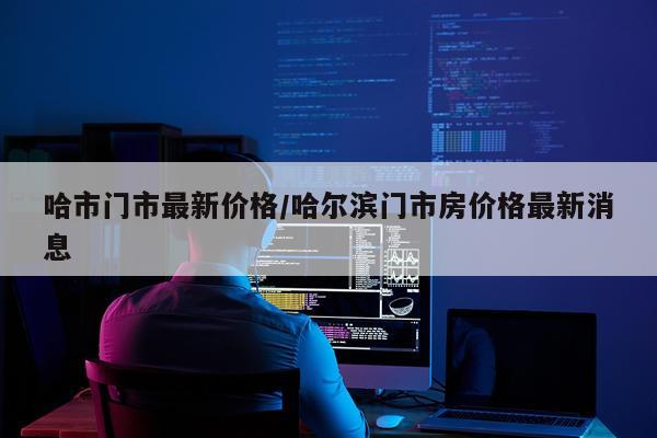 哈市门市最新价格/哈尔滨门市房价格最新消息