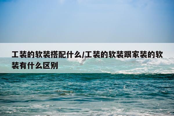 工装的软装搭配什么/工装的软装跟家装的软装有什么区别