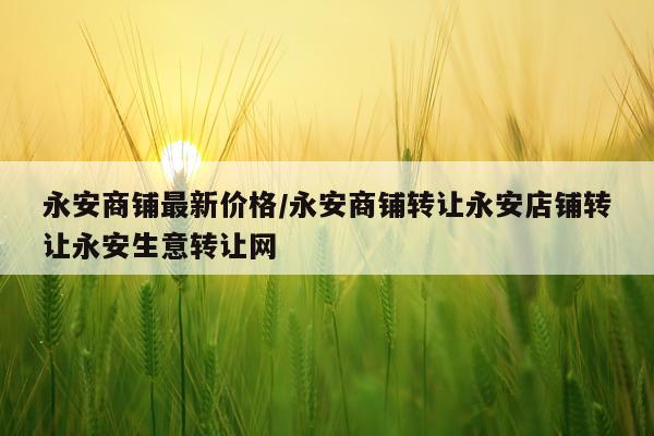 永安商铺最新价格/永安商铺转让永安店铺转让永安生意转让网