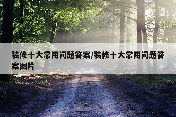 装修十大常用问题答案/装修十大常用问题答案图片