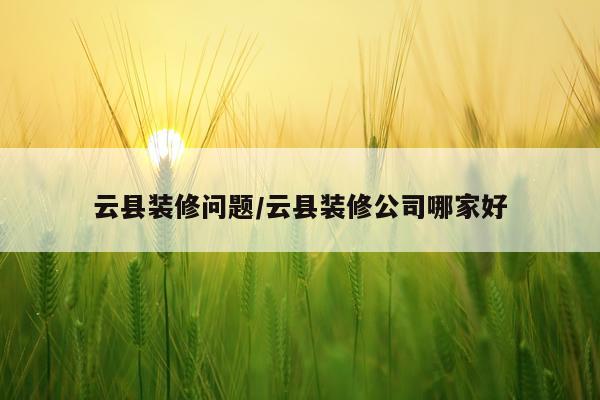 云县装修问题/云县装修公司哪家好