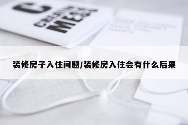 装修房子入住问题/装修房入住会有什么后果