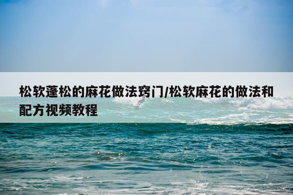 松软蓬松的麻花做法窍门/松软麻花的做法和配方视频教程