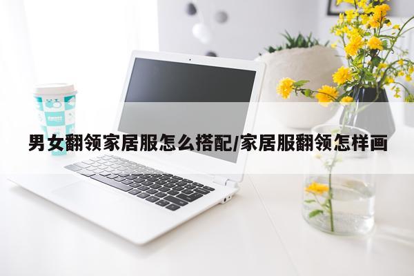 男女翻领家居服怎么搭配/家居服翻领怎样画