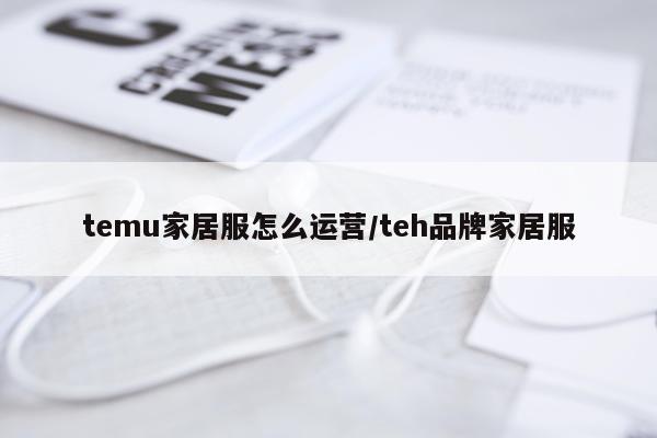 temu家居服怎么运营/teh品牌家居服