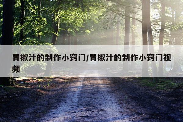 青椒汁的制作小窍门/青椒汁的制作小窍门视频