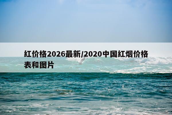 红价格2026最新/2020中国红烟价格表和图片