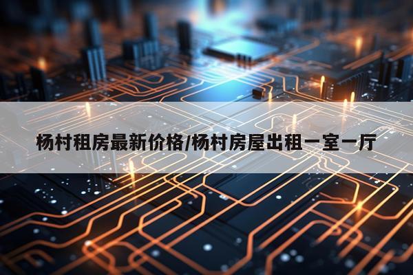 杨村租房最新价格/杨村房屋出租一室一厅