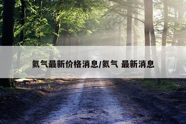 氦气最新价格消息/氦气 最新消息
