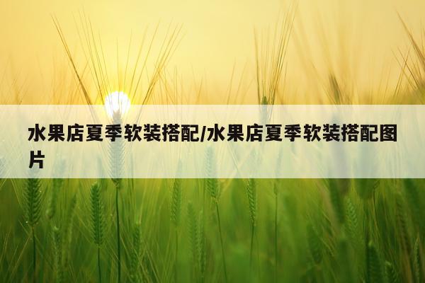 水果店夏季软装搭配/水果店夏季软装搭配图片