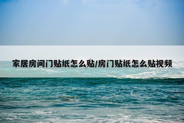 家居房间门贴纸怎么贴/房门贴纸怎么贴视频