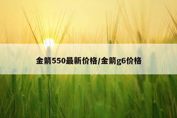 金箭550最新价格/金箭g6价格