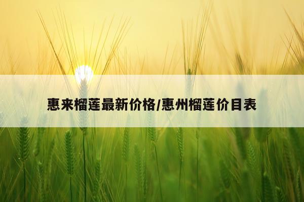 惠来榴莲最新价格/惠州榴莲价目表