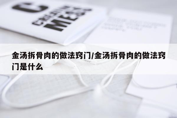 金汤拆骨肉的做法窍门/金汤拆骨肉的做法窍门是什么