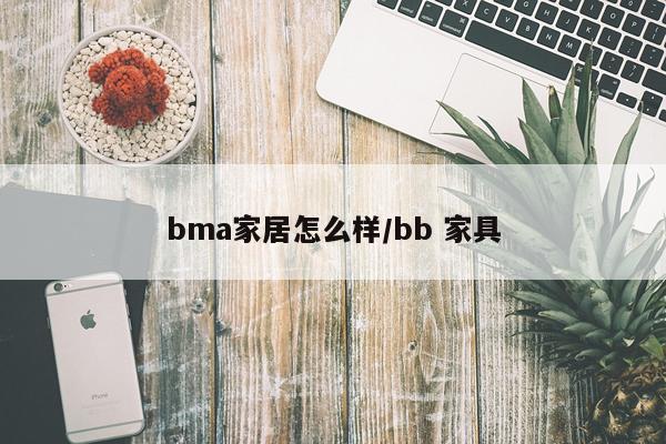 bma家居怎么样/bb 家具