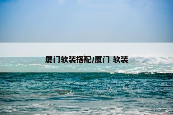 厦门软装搭配/厦门 软装