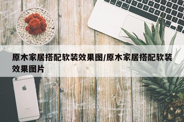 原木家居搭配软装效果图/原木家居搭配软装效果图片