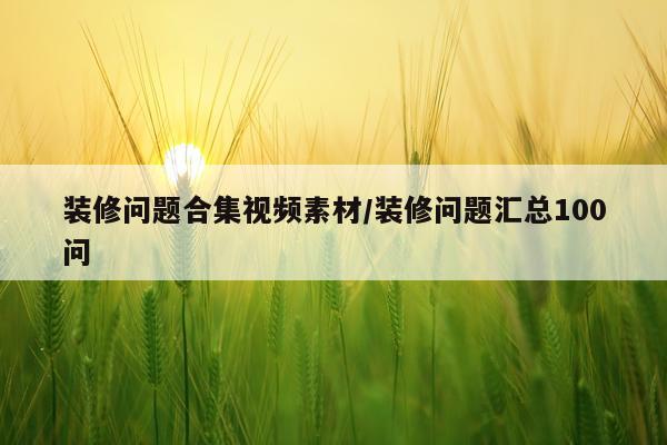 装修问题合集视频素材/装修问题汇总100问