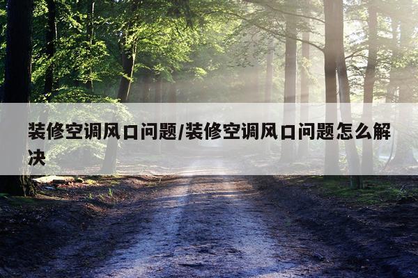 装修空调风口问题/装修空调风口问题怎么解决