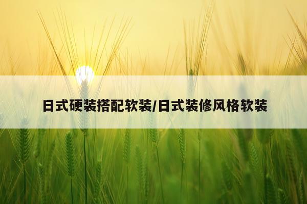 日式硬装搭配软装/日式装修风格软装