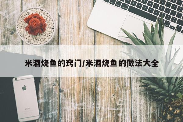 米酒烧鱼的窍门/米酒烧鱼的做法大全