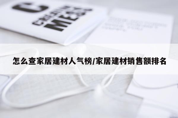 怎么查家居建材人气榜/家居建材销售额排名