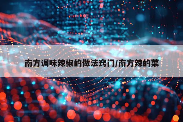 南方调味辣椒的做法窍门/南方辣的菜