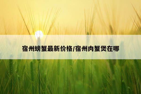 宿州螃蟹最新价格/宿州肉蟹煲在哪