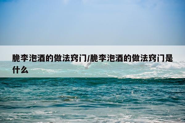 脆李泡酒的做法窍门/脆李泡酒的做法窍门是什么