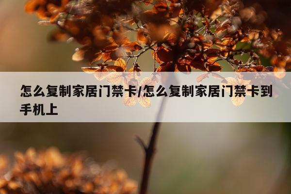 怎么复制家居门禁卡/怎么复制家居门禁卡到手机上