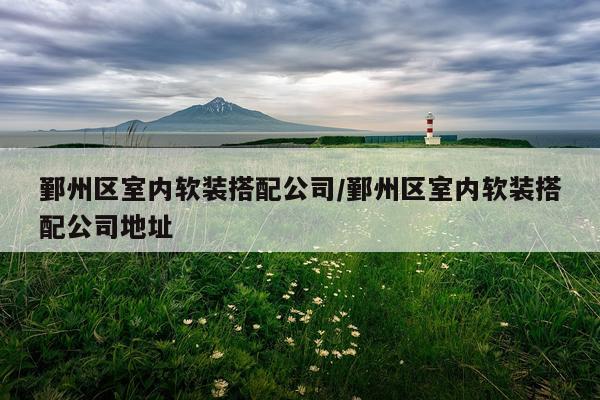 鄞州区室内软装搭配公司/鄞州区室内软装搭配公司地址